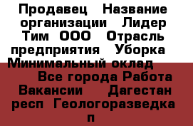 Продавец › Название организации ­ Лидер Тим, ООО › Отрасль предприятия ­ Уборка › Минимальный оклад ­ 10 000 - Все города Работа » Вакансии   . Дагестан респ.,Геологоразведка п.